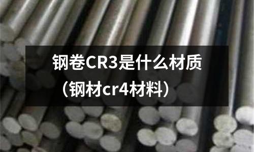 鋼卷CR3是什么材質（鋼材cr4材料）