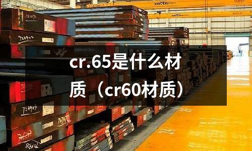 cr.65是什么材質（cr60材質）