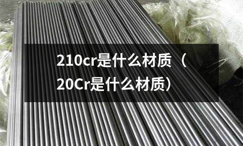 210cr是什么材質(zhì)(20Cr是什么材質(zhì))