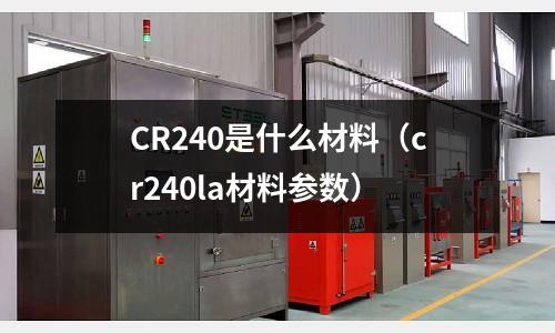 CR240是什么材料(cr240la材料參數)