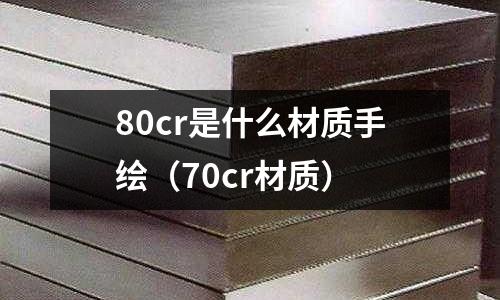 80cr是什么材質(zhì)手繪(70cr材質(zhì))