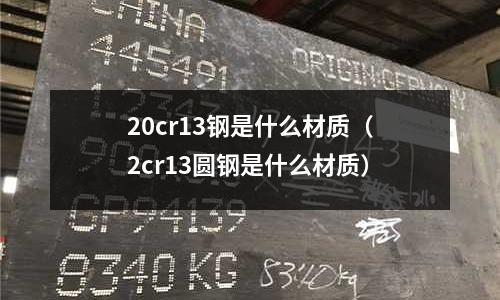 20cr13鋼是什么材質（2cr13圓鋼是什么材質）