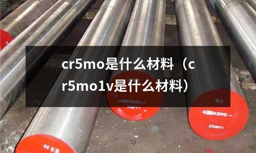 cr5mo是什么材料(cr5mo1v是什么材料)