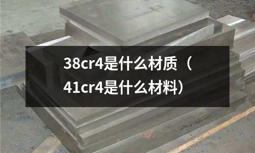 38cr4是什么材質（41cr4是什么材料）