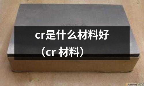cr是什么材料好（cr 材料）