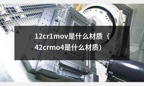12cr1mov是什么材質（42crmo4是什么材質）