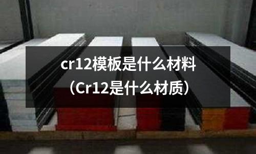cr12模板是什么材料(Cr12是什么材質)