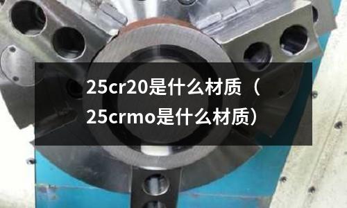 25cr20是什么材質（25crmo是什么材質）