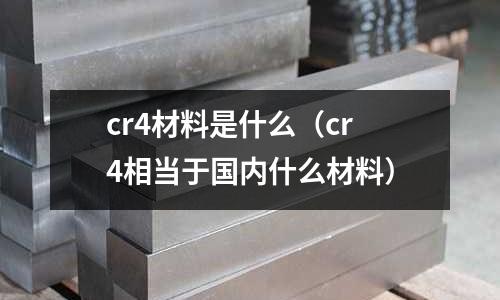 cr4材料是什么(cr4相當于國內什么材料)