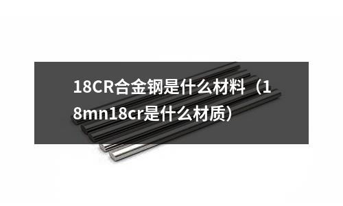 18CR合金鋼是什么材料(18mn18cr是什么材質(zhì))
