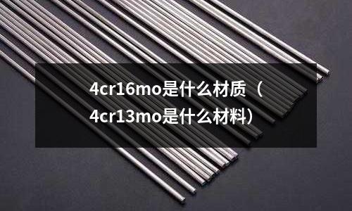 4cr16mo是什么材質(zhì)(4cr13mo是什么材料)