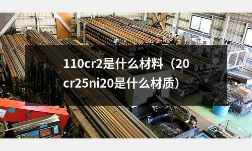 110cr2是什么材料(20cr25ni20是什么材質)