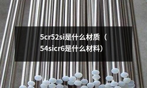 5cr52si是什么材質(54sicr6是什么材料)