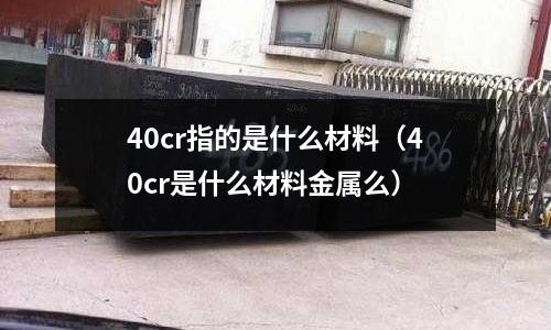 40cr指的是什么材料(40cr是什么材料金屬么)