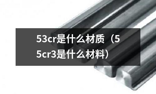 53cr是什么材質（55cr3是什么材料）