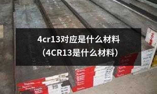 4cr13對應是什么材料（4CR13是什么材料）