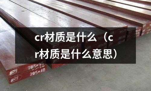 cr材質是什么（cr材質是什么意思）