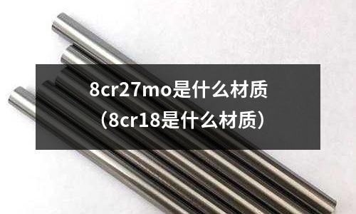 8cr27mo是什么材質(zhì)(8cr18是什么材質(zhì))