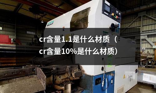cr含量1.1是什么材質(cr含量10%是什么材質)
