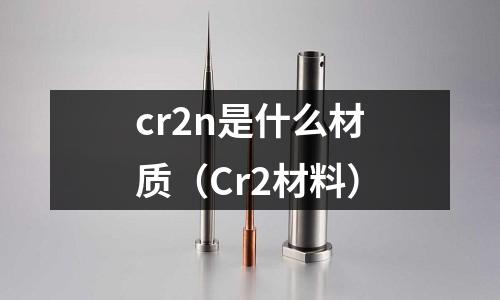 cr2n是什么材質（Cr2材料）