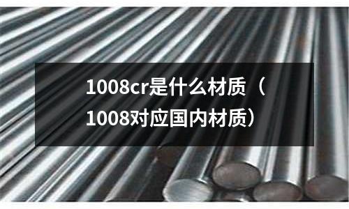 1008cr是什么材質(zhì)（1008對應(yīng)國內(nèi)材質(zhì)）