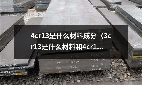 4cr13是什么材料成分（3cr13是什么材料和4cr14的區別）