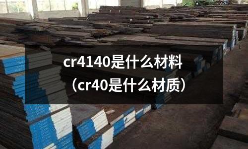 cr4140是什么材料（cr40是什么材質(zhì)）