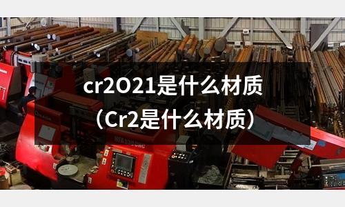 cr2O21是什么材質（Cr2是什么材質）