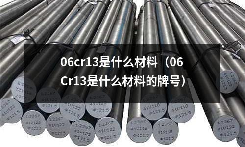 06cr13是什么材料（06Cr13是什么材料的牌號）