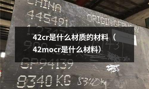 42cr是什么材質的材料（42mocr是什么材料）