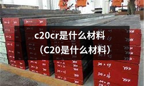 c20cr是什么材料（C20是什么材料）