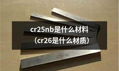 cr25nb是什么材料（cr26是什么材質）