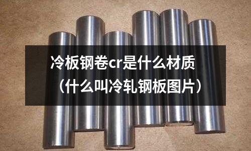 冷板鋼卷cr是什么材質（什么叫冷軋鋼板圖片）