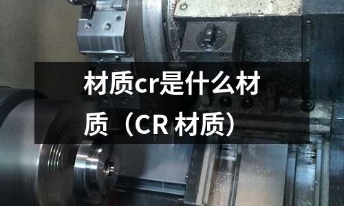 材質cr是什么材質（CR 材質）