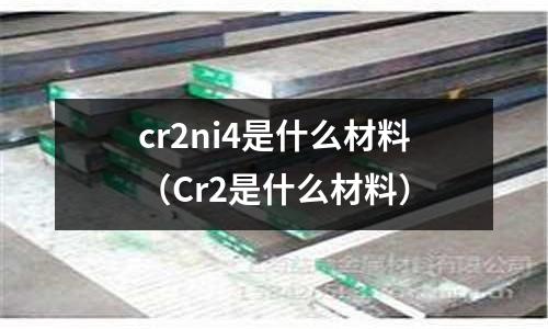 cr2ni4是什么材料(Cr2是什么材料)