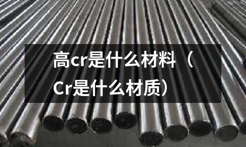 高cr是什么材料（Cr是什么材質）