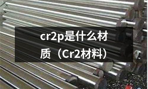 cr2p是什么材質(zhì)(Cr2材料)