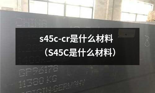 s45c-cr是什么材料(S45C是什么材料)