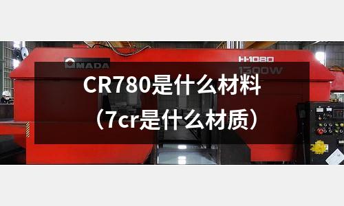 CR780是什么材料（7cr是什么材質）