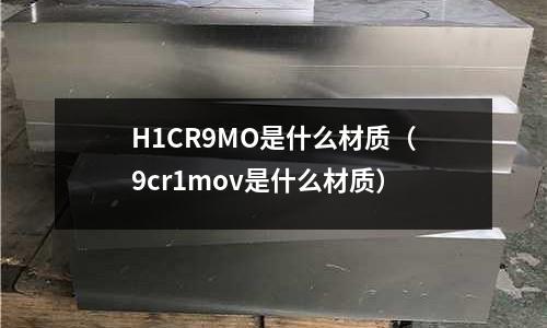 H1CR9MO是什么材質(zhì)(9cr1mov是什么材質(zhì))