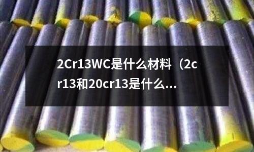 2Cr13WC是什么材料(2cr13和20cr13是什么材質)