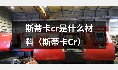斯蒂卡cr是什么材料（斯蒂卡Cr）