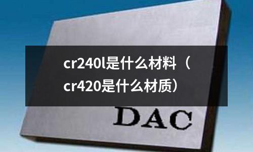 cr240l是什么材料(cr420是什么材質)