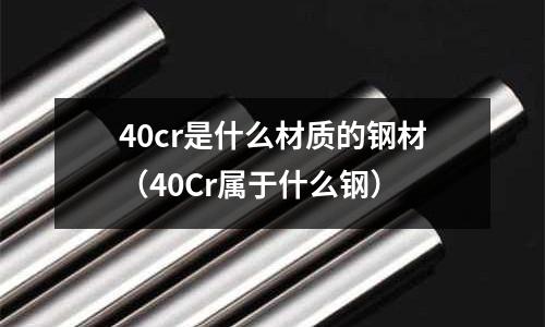 40cr是什么材質的鋼材（40Cr屬于什么鋼）