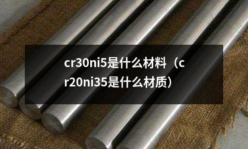 cr30ni5是什么材料(cr20ni35是什么材質)