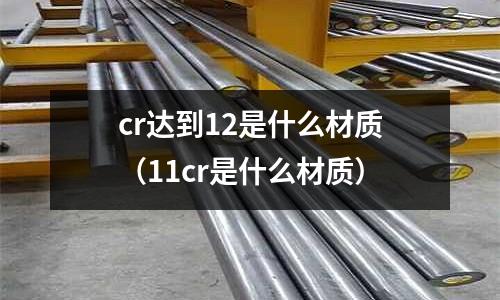 cr達到12是什么材質(11cr是什么材質)