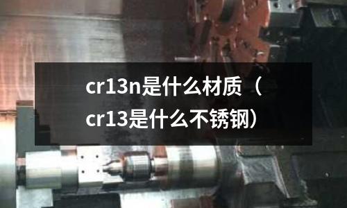 cr13n是什么材質（cr13是什么不銹鋼）