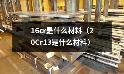 16cr是什么材料（20Cr13是什么材料）