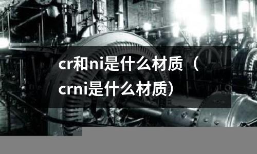 cr和ni是什么材質(zhì)（crni是什么材質(zhì)）