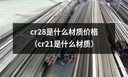 cr28是什么材質價格（cr21是什么材質）